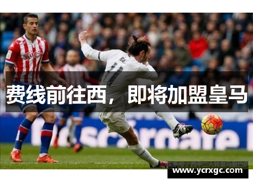 费线前往西，即将加盟皇马