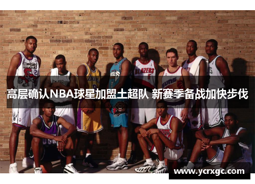 高层确认NBA球星加盟土超队 新赛季备战加快步伐
