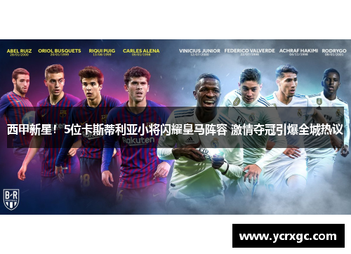 西甲新星！5位卡斯蒂利亚小将闪耀皇马阵容 激情夺冠引爆全城热议